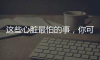 这些心脏最怕的事，你可能每天都在做！