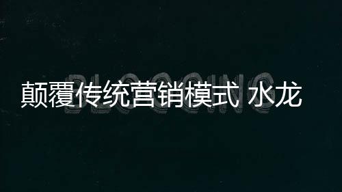 才能最大程度的水龙打开市场