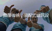颠覆传统，装配式建筑设计经历五个阶段