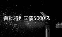 首批特别国债5000亿元将发行，支持国有大型商业银行补充核心一级资本