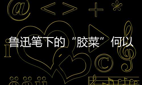 因为无论是鲁迅胶州大白菜