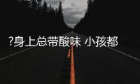 ?身上总带酸味 小孩都嫌弃我
