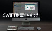 SWIFT别墅电梯	：科技之美，源于生活
，归于生活