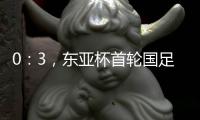 0：3，东亚杯首轮国足不敌韩国