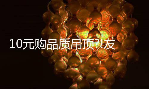元购友邦让吊顶持久如新