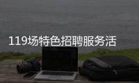 119场特色招聘服务活动等你来！高校毕业生别错过