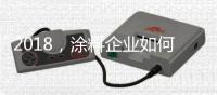 2018
，涂料企业如何抓住信息传播新途径