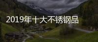 2019年十大不锈钢品牌的任务�：完善管理 加强创新