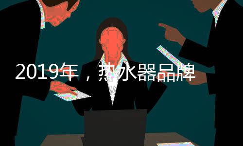 品牌热水器企业要想转型成功