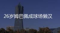 26岁姆巴佩成球场懒汉：站原地看巴黎来回倒脚 孙继海看不下去了