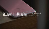 i口岸丨港澳车“北上”升温	
！15万辆车备案
，自驾游说走就走